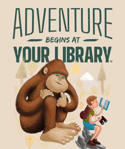 Text reads: Adventure Begins at Your Library. Image of Bigfoot watching a child read and explore