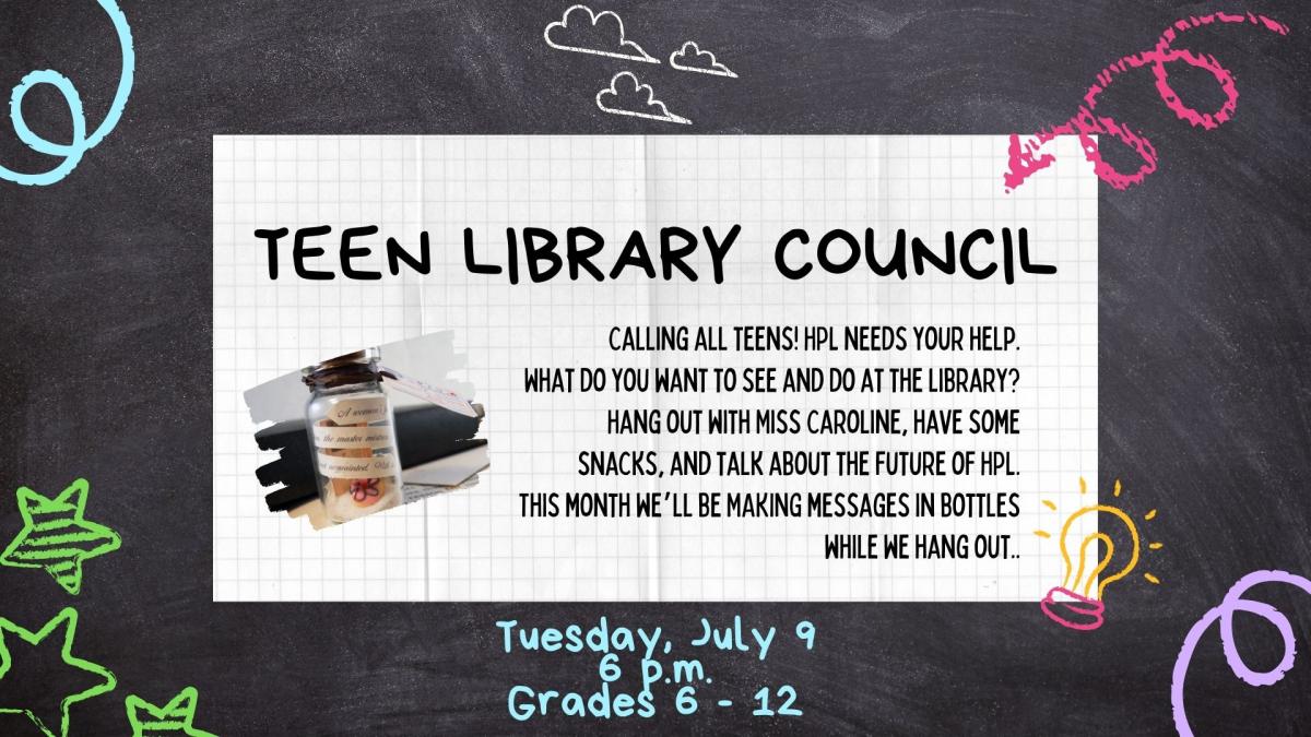 Flyer for 'Teen Library Council' event on Tuesday, July 9 at 6:00 PM for grades 6 to 12. The event invites teens to share their ideas for the library, enjoy snacks, and make messages in bottles while discussing the future of HPL with Miss Caroline.